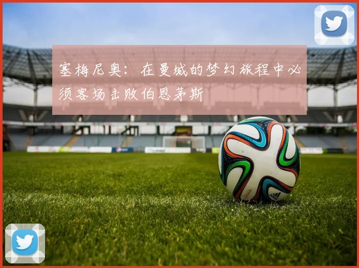 塞梅尼奥：在曼城的梦幻旅程中必须客场击败伯恩茅斯