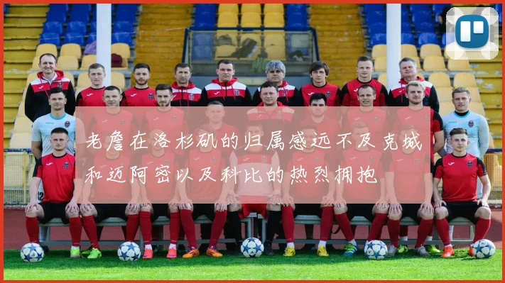 老詹在洛杉矶的归属感远不及克城和迈阿密以及科比的热烈拥抱