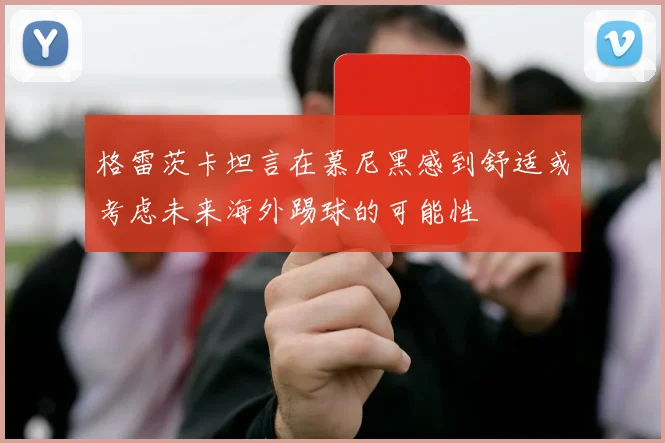 格雷茨卡坦言在慕尼黑感到舒适或考虑未来海外踢球的可能性