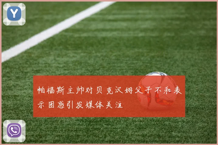 帕福斯主帅对贝克汉姆父子不和表示困惑引发媒体关注