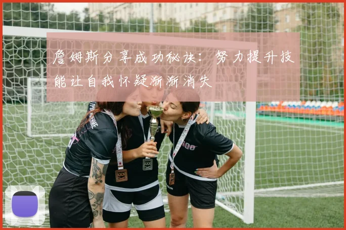 詹姆斯分享成功秘诀：努力提升技能让自我怀疑渐渐消失