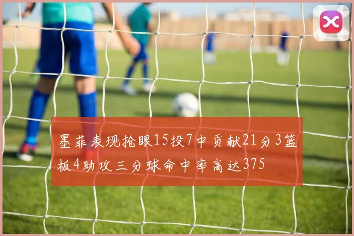 墨菲表现抢眼15投7中贡献21分3篮板4助攻三分球命中率高达375