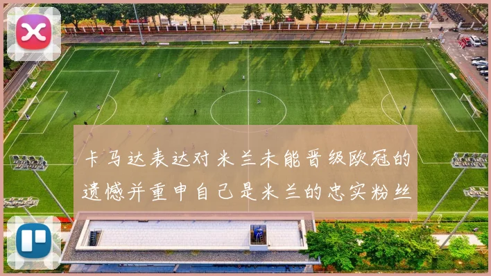 卡马达表达对米兰未能晋级欧冠的遗憾并重申自己是米兰的忠实粉丝