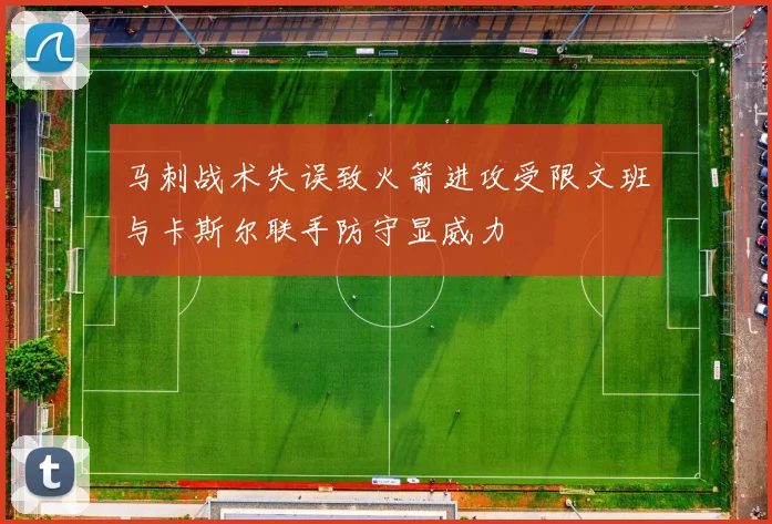马刺战术失误致火箭进攻受限文班与卡斯尔联手防守显威力