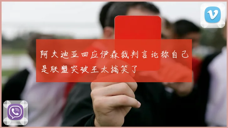 阿夫迪亚回应伊森裁判言论称自己是联盟突破王太搞笑了