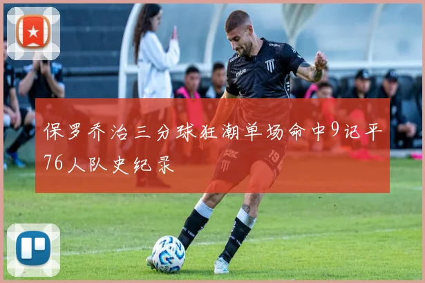 保罗乔治三分球狂潮单场命中9记平76人队史纪录