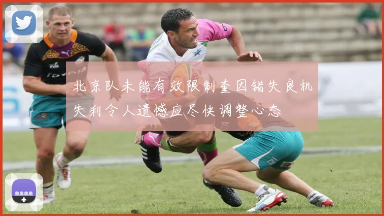 北京队未能有效限制奎因错失良机失利令人遗憾应尽快调整心态